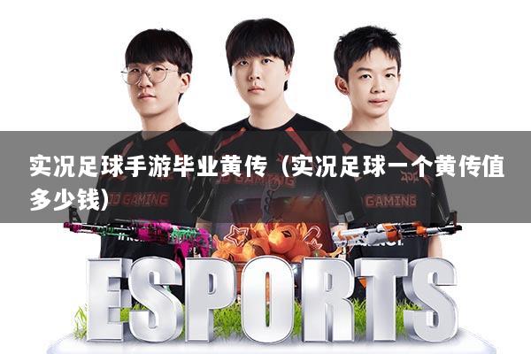 实况足球手游毕业黄传（实况足球一个黄传值多少钱）