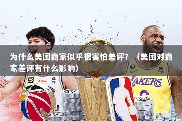 为什么美团商家似乎很害怕差评？（美团对商家差评有什么影响）