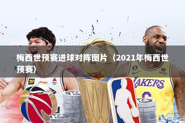 梅西世预赛进球对阵图片（2021年梅西世预赛）