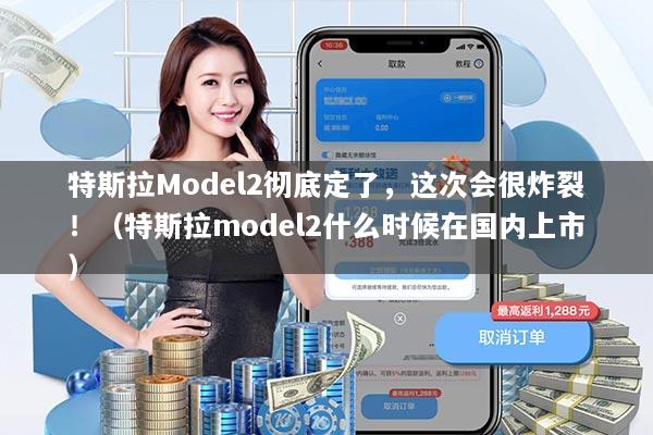 特斯拉Model2彻底定了，这次会很炸裂！（特斯拉model2什么时候在国内上市）