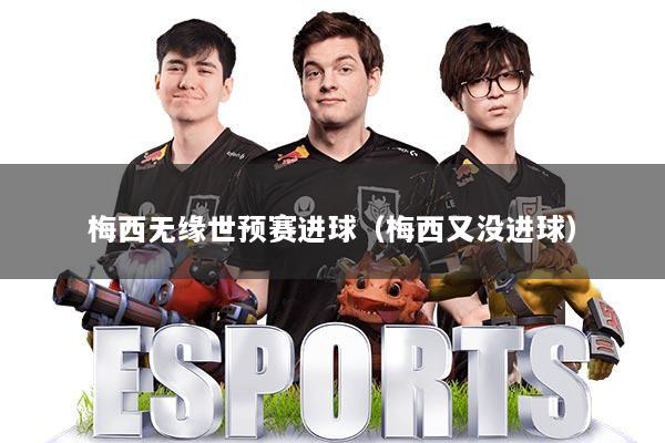 梅西无缘世预赛进球（梅西又没进球）