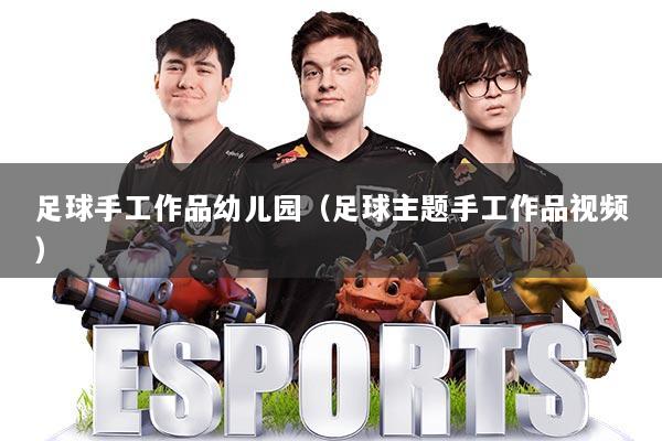 足球手工作品幼儿园（足球主题手工作品视频）