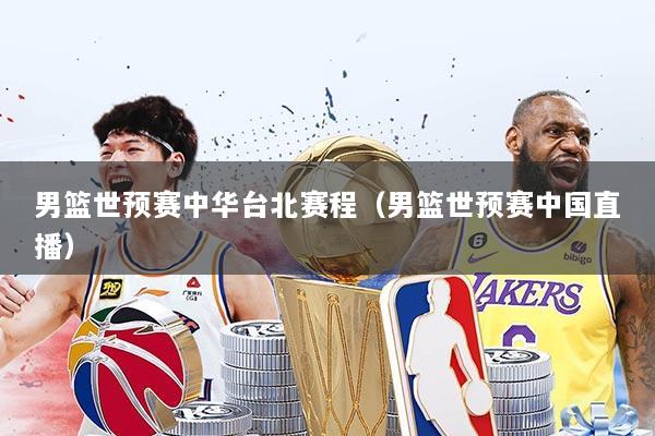 男篮世预赛中华台北赛程（男篮世预赛中国直播）