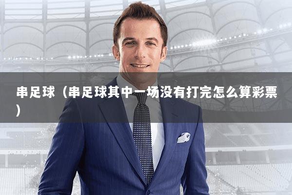 串足球（串足球其中一场没有打完怎么算彩票）