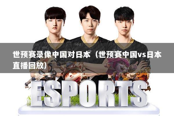 世预赛录像中国对日本（世预赛中国vs日本直播回放）