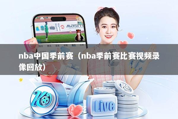 nba中国季前赛（nba季前赛比赛视频录像回放）