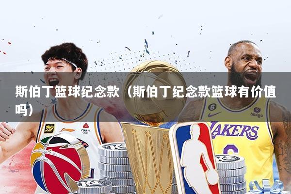 斯伯丁篮球纪念款（斯伯丁纪念款篮球有价值吗）