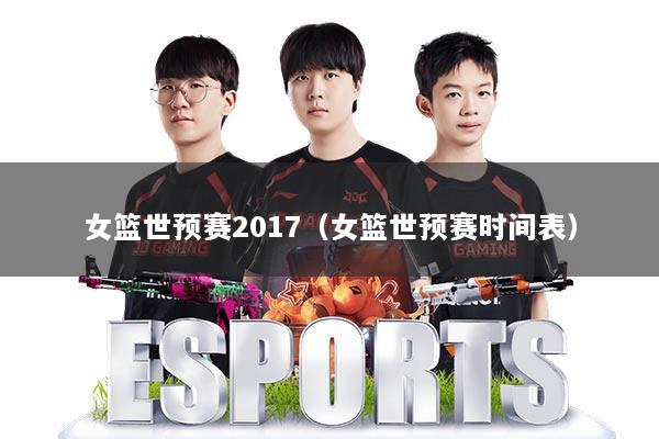 女篮世预赛2017（女篮世预赛时间表）