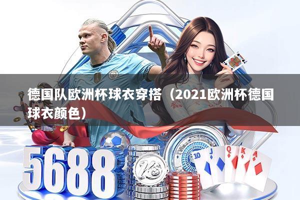 德国队欧洲杯球衣穿搭（2021欧洲杯德国球衣颜色）