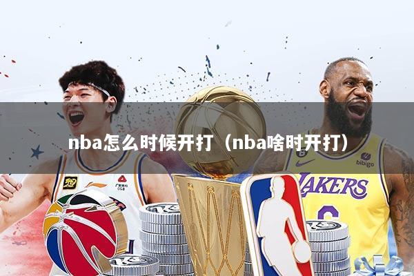 nba怎么时候开打（nba啥时开打）