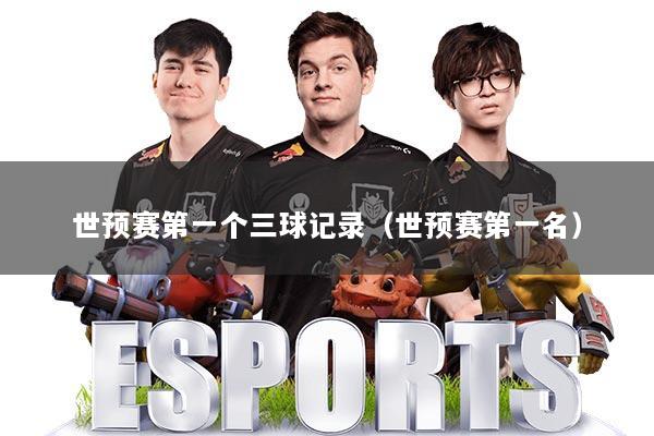 世预赛第一个三球记录（世预赛第一名）