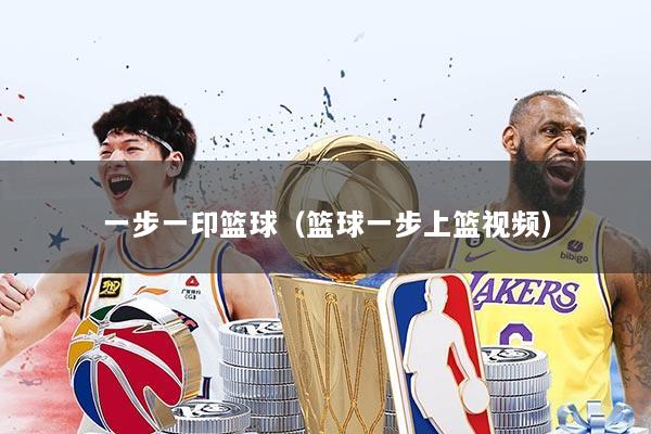 一步一印篮球（篮球一步上篮视频）