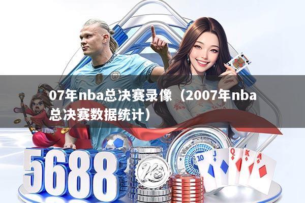07年nba总决赛录像（2007年nba总决赛数据统计）
