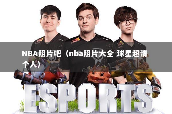 NBA照片吧（nba照片大全 球星超清 个人）
