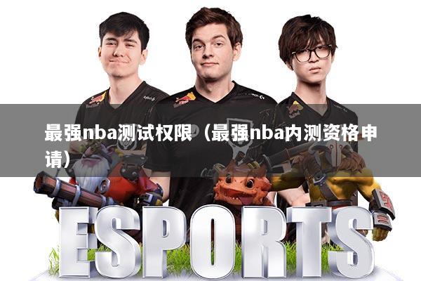 最强nba测试权限（最强nba内测资格申请）