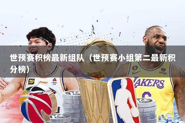 世预赛积榜最新组队（世预赛小组第二最新积分榜）