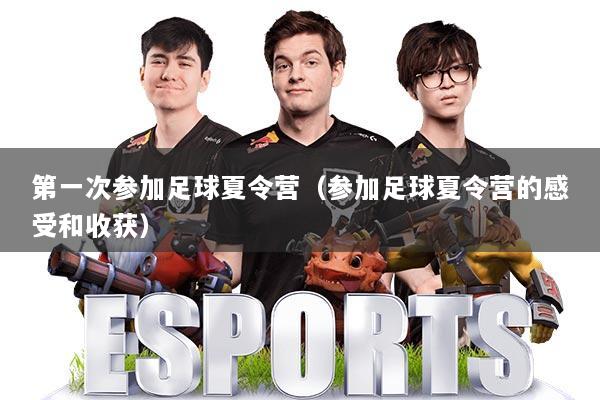第一次参加足球夏令营（参加足球夏令营的感受和收获）