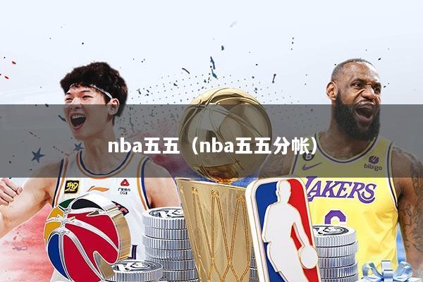 nba五五(nba五五分帐)
