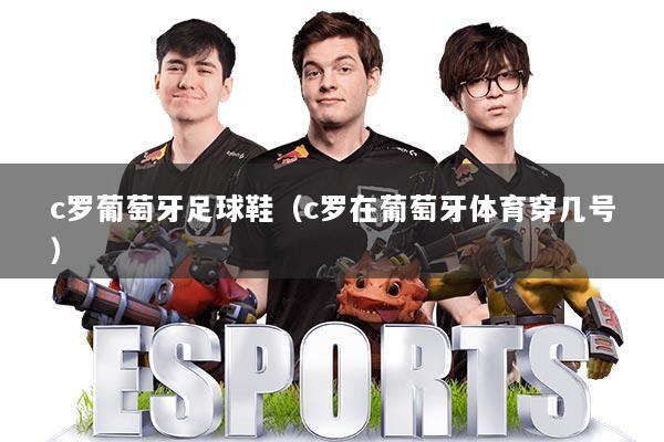 c罗葡萄牙足球鞋（c罗在葡萄牙体育穿几号）