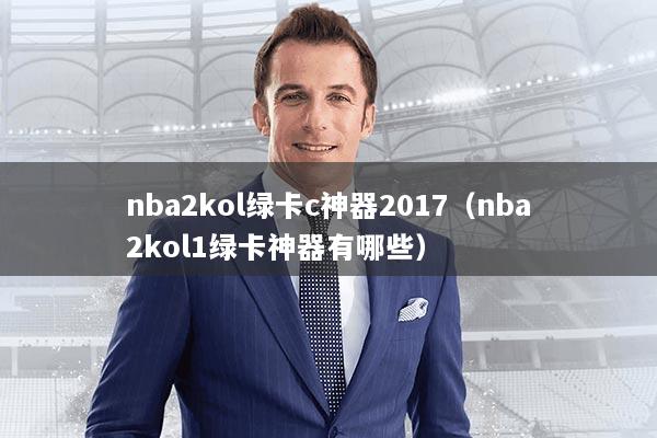 nba2kol绿卡c神器2017（nba2kol1绿卡神器有哪些）