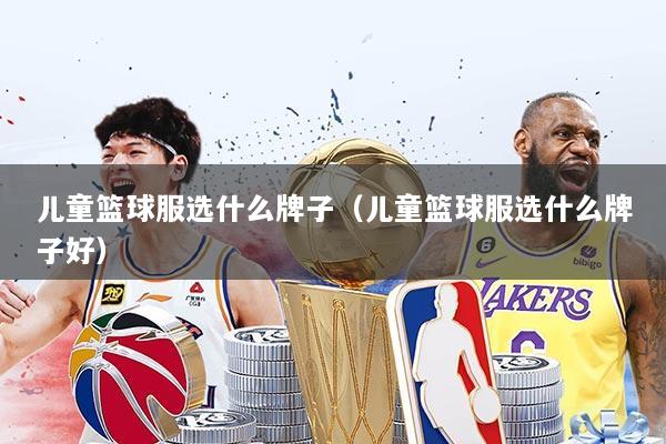 儿童篮球服选什么牌子（儿童篮球服选什么牌子好）