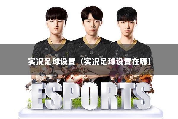 实况足球设置（实况足球设置在哪）