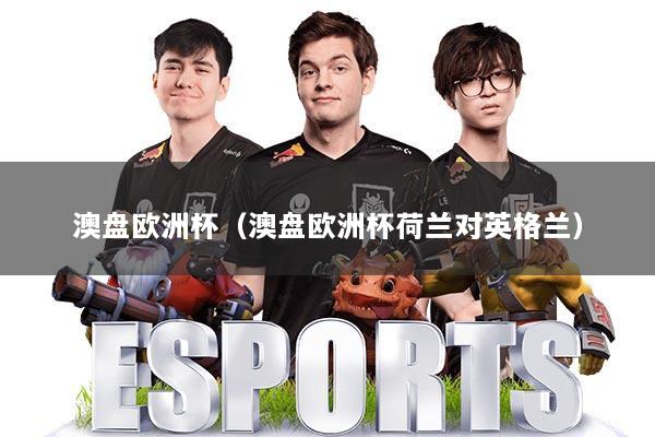 澳盘欧洲杯（澳盘欧洲杯荷兰对英格兰）