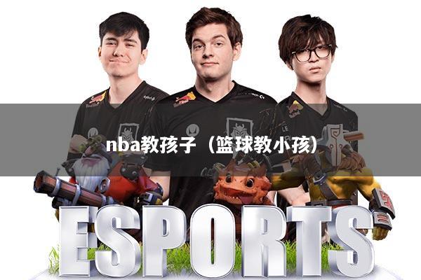nba教孩子（篮球教小孩）