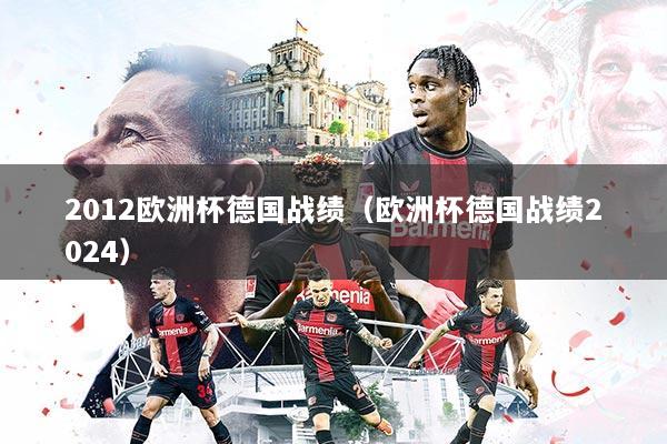 2012欧洲杯德国战绩（欧洲杯德国战绩2024）