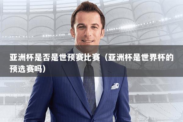 亚洲杯是否是世预赛比赛（亚洲杯是世界杯的预选赛吗）