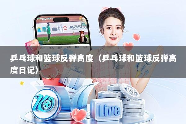 乒乓球和篮球反弹高度（乒乓球和篮球反弹高度日记）
