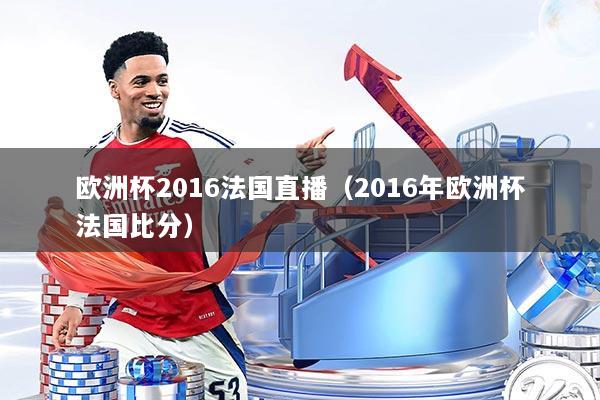 欧洲杯2016法国直播（2016年欧洲杯法国比分）
