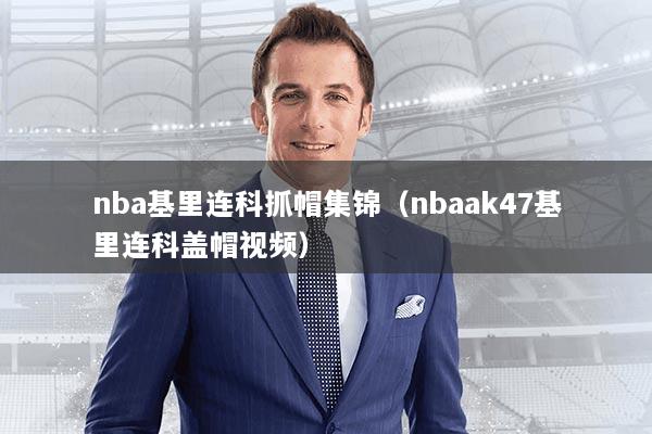 nba基里连科抓帽集锦（nbaak47基里连科盖帽视频）